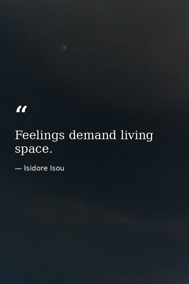 Feelings demand living space. — Isidore Isou