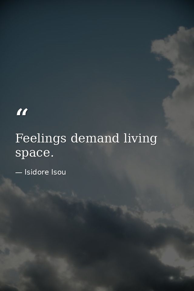 Feelings demand living space. — Isidore Isou