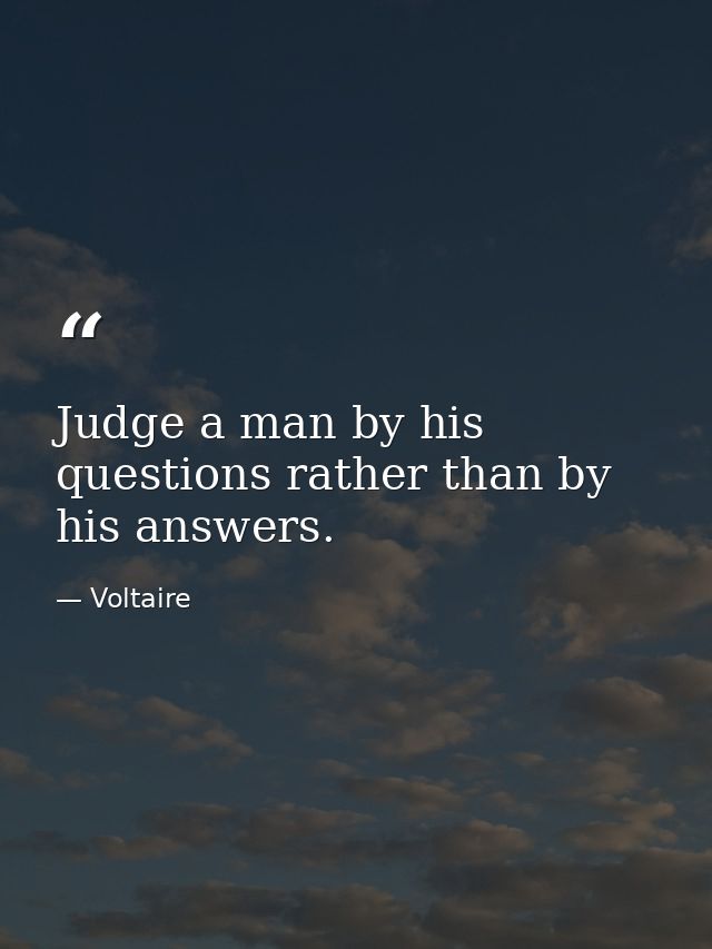 Judge a man by his questions rather than by his answers. — Voltaire