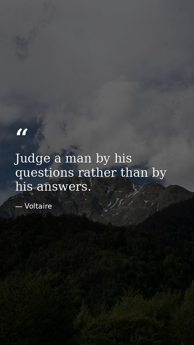 Judge a man by his questions rather than by his answers. — Voltaire