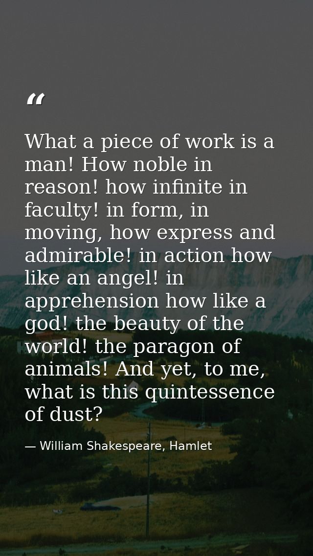 What a piece of work is a man! How noble in reason! how infinite in faculty! in form, in moving, how express and admirab — William Shakespeare, Hamlet