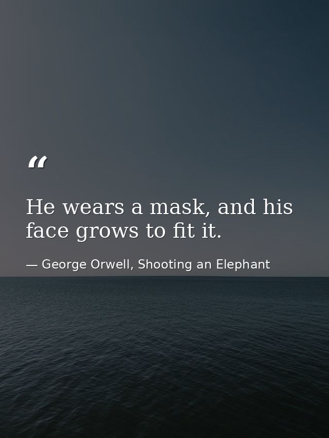 He wears a mask, and his face grows to fit it. — George Orwell, Shooting an Elephant