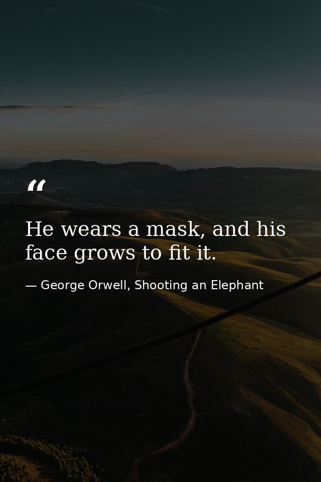 He wears a mask, and his face grows to fit it. — George Orwell, Shooting an Elephant