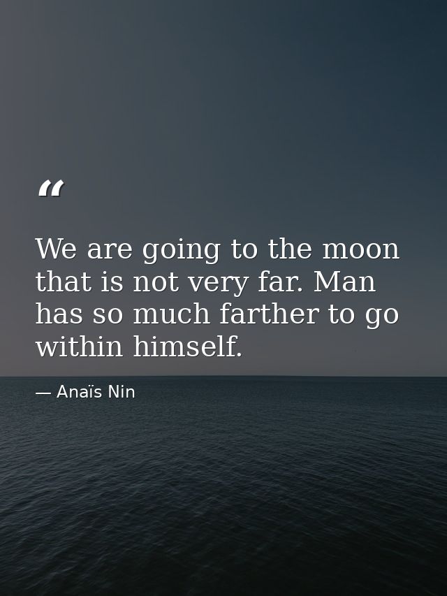 We are going to the moon that is not very far. Man has so much farther to go within himself. — Anaïs Nin