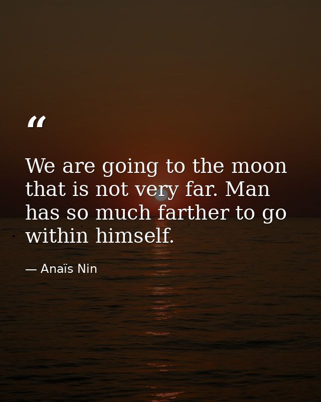 We are going to the moon that is not very far. Man has so much farther to go within himself. — Anaïs Nin