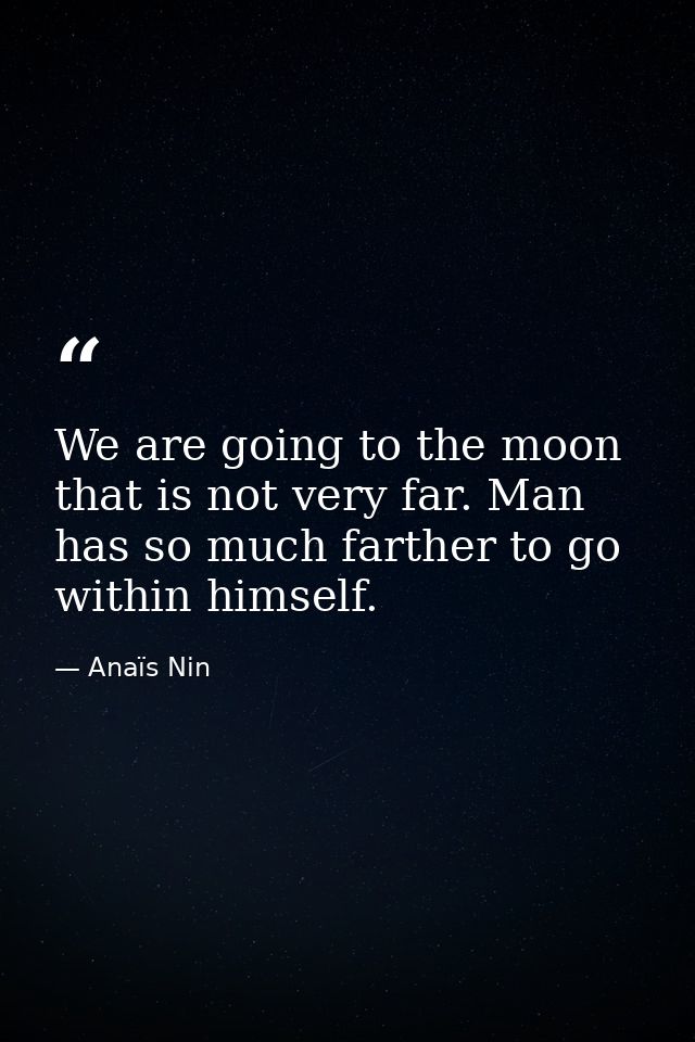 We are going to the moon that is not very far. Man has so much farther to go within himself. — Anaïs Nin
