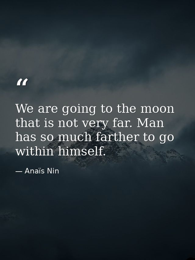 We are going to the moon that is not very far. Man has so much farther to go within himself. — Anaïs Nin