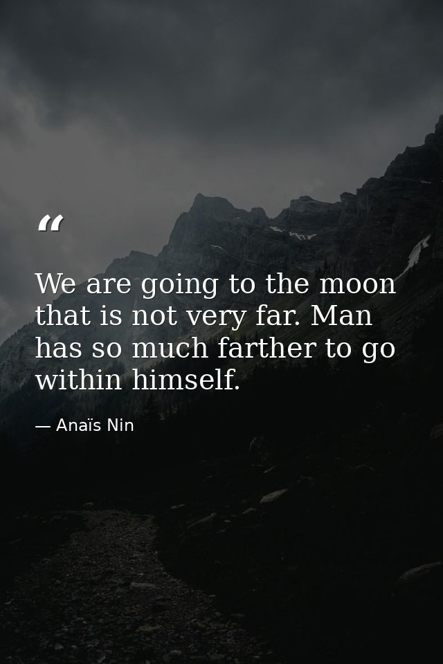 We are going to the moon that is not very far. Man has so much farther to go within himself. — Anaïs Nin