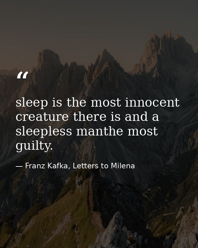 sleep is the most innocent creature there is and a sleepless manthe most guilty. — Franz Kafka, Letters to Milena