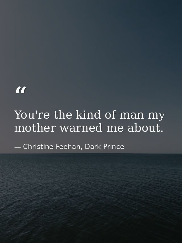 You're the kind of man my mother warned me about. — Christine Feehan, Dark Prince
