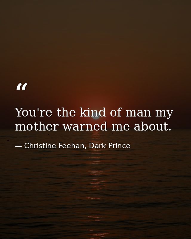 You're the kind of man my mother warned me about. — Christine Feehan, Dark Prince