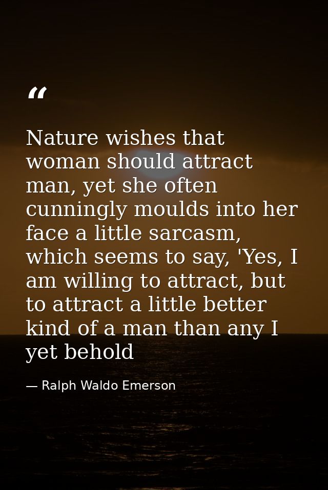 Nature wishes that woman should attract man, yet she often cunningly moulds into her face a little sarcasm, which seems  — Ralph Waldo Emerson