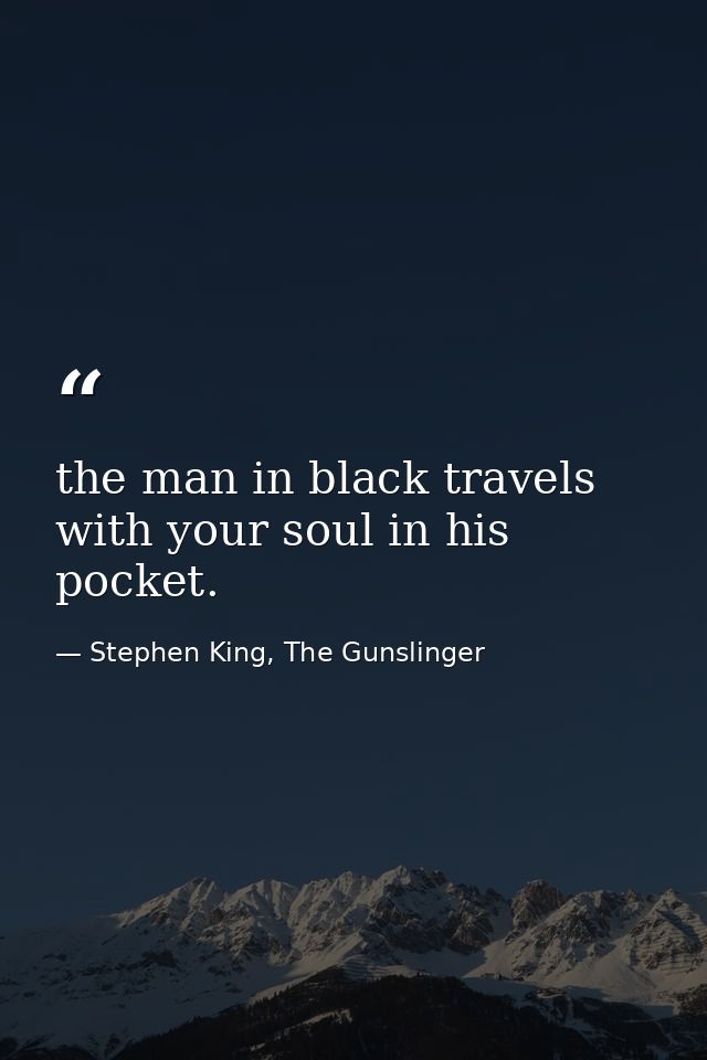 the man in black travels with your soul in his pocket. — Stephen King, The Gunslinger