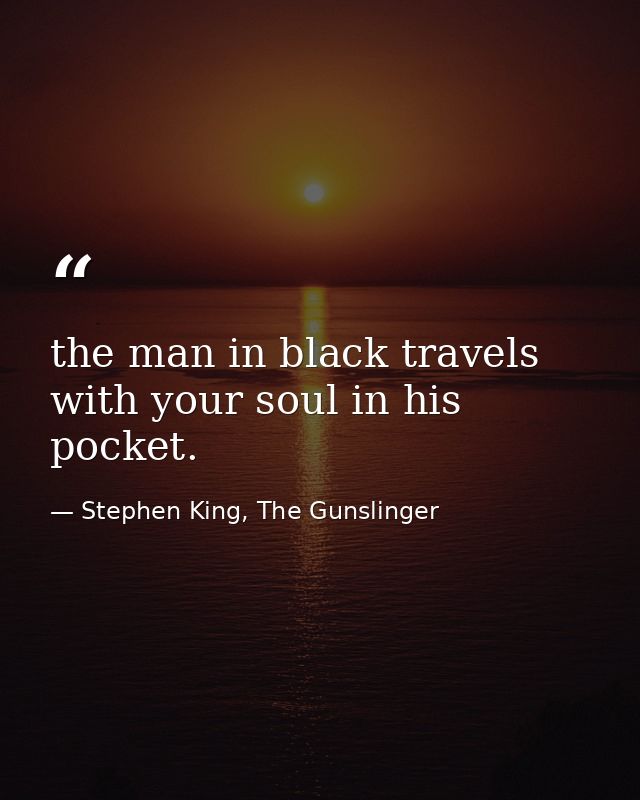 the man in black travels with your soul in his pocket. — Stephen King, The Gunslinger