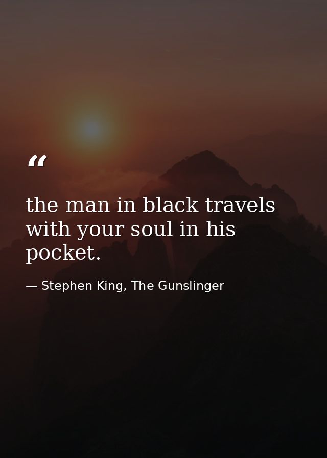 the man in black travels with your soul in his pocket. — Stephen King, The Gunslinger
