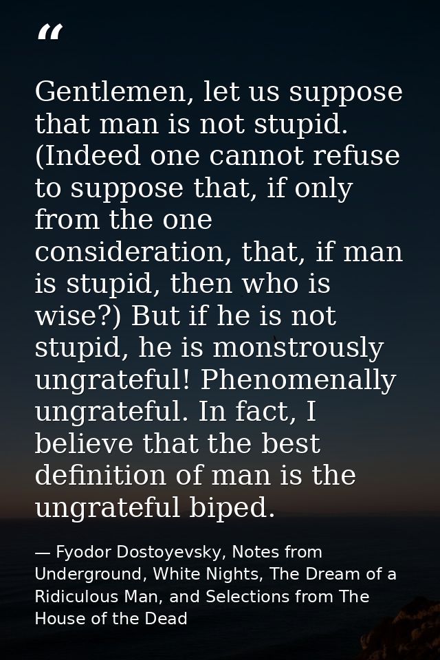 Gentlemen, let us suppose that man is not stupid. (Indeed one cannot refuse to suppose that, if only from the one consid — Fyodor Dostoyevsky, Notes from Underground, White Nights, The Dream of a Ridiculous Man, and Selections from The House of the Dead
