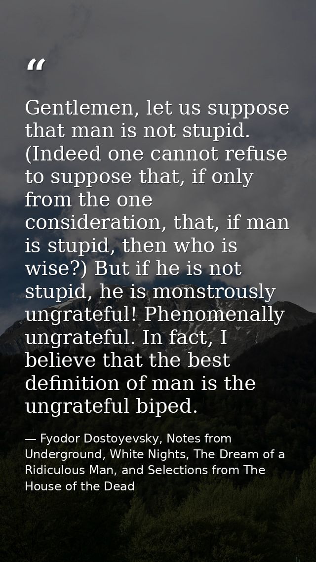 Gentlemen, let us suppose that man is not stupid. (Indeed one cannot refuse to suppose that, if only from the one consid — Fyodor Dostoyevsky, Notes from Underground, White Nights, The Dream of a Ridiculous Man, and Selections from The House of the Dead