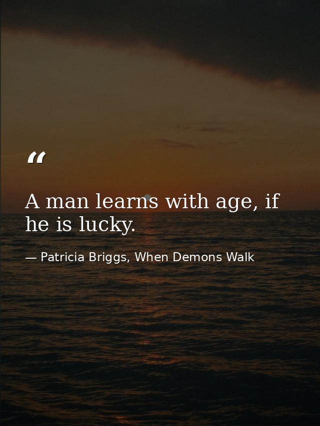 A man learns with age, if he is lucky. — Patricia Briggs, When Demons Walk