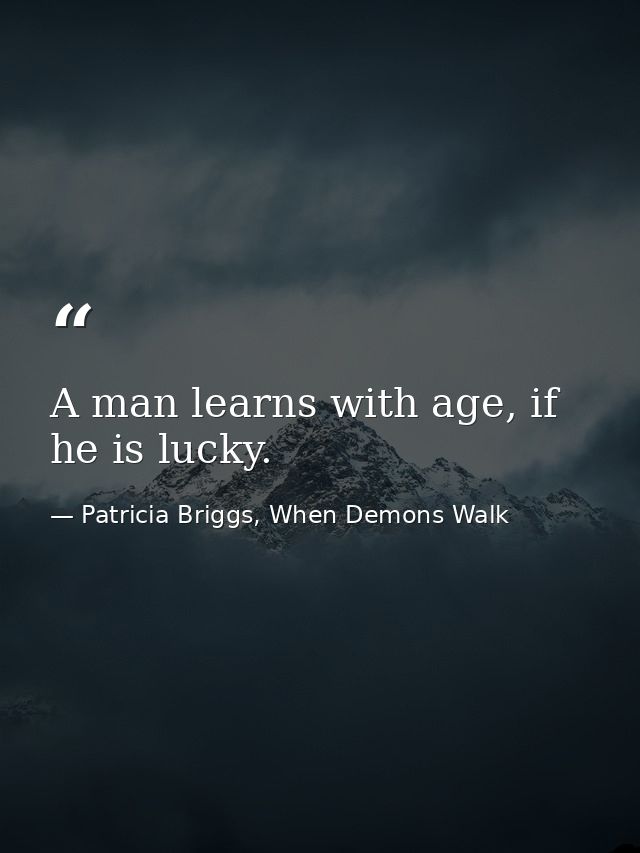 A man learns with age, if he is lucky. — Patricia Briggs, When Demons Walk