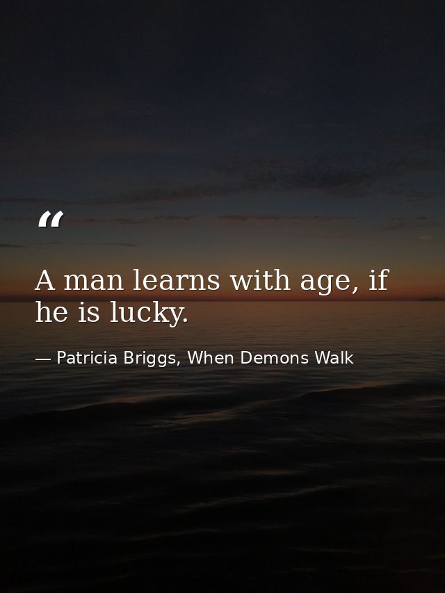 A man learns with age, if he is lucky. — Patricia Briggs, When Demons Walk