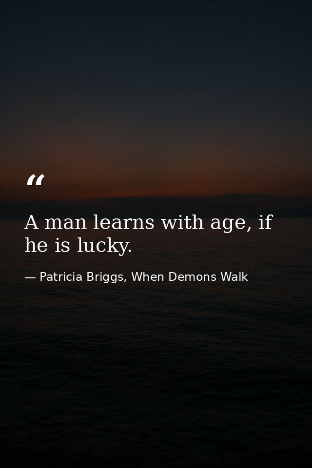 A man learns with age, if he is lucky. — Patricia Briggs, When Demons Walk
