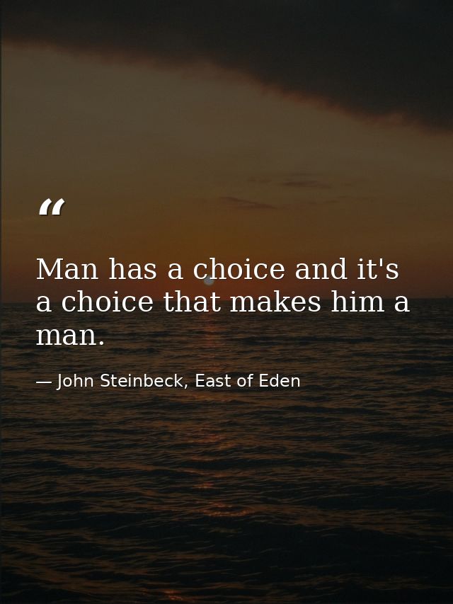 Man has a choice and it's a choice that makes him a man. — John Steinbeck, East of Eden