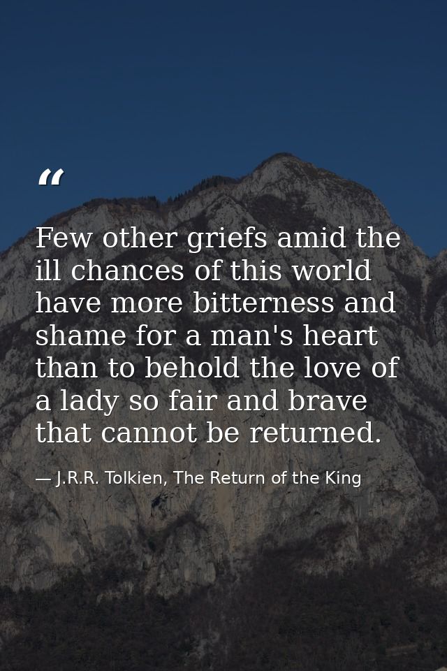 Few other griefs amid the ill chances of this world have more bitterness and shame for a man's heart than to behold the  — J.R.R. Tolkien, The Return of the King