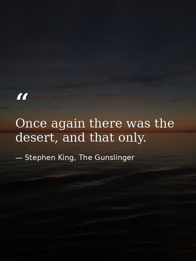 Once again there was the desert, and that only. — Stephen King, The Gunslinger