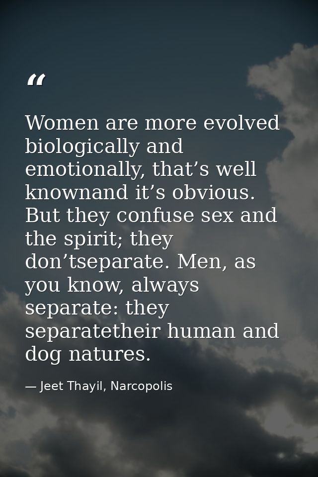 Women are more evolved biologically and emotionally, that’s well knownand it’s obvious. But they confuse sex and the spi — Jeet Thayil, Narcopolis