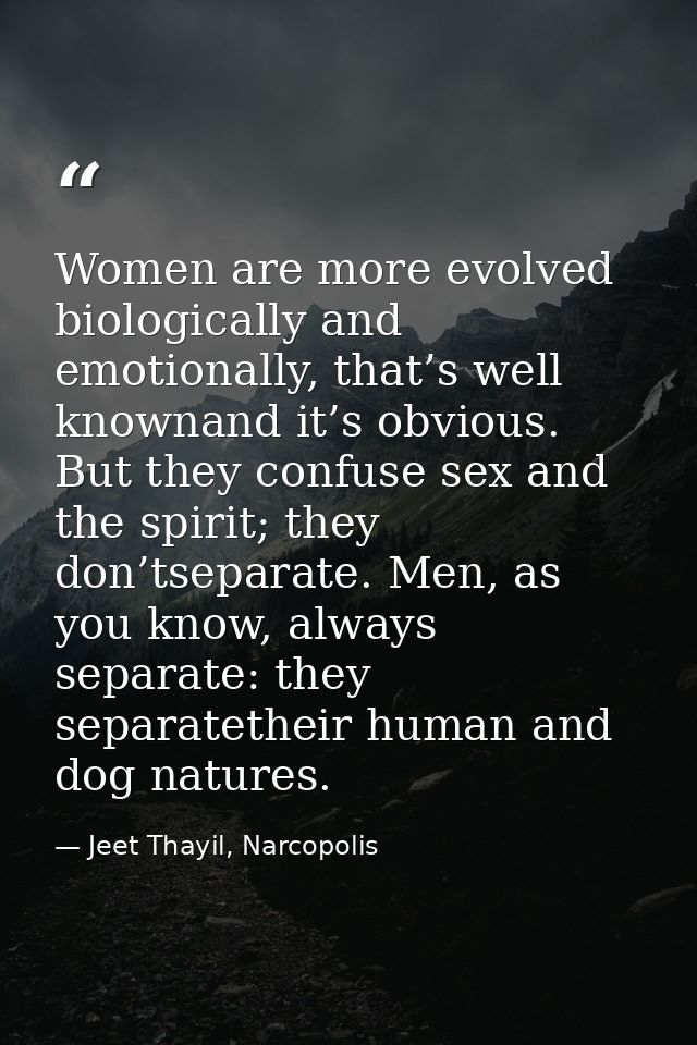 Women are more evolved biologically and emotionally, that’s well knownand it’s obvious. But they confuse sex and the spi — Jeet Thayil, Narcopolis