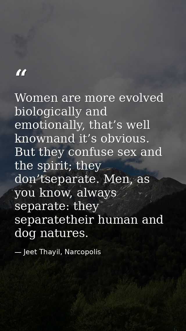Women are more evolved biologically and emotionally, that’s well knownand it’s obvious. But they confuse sex and the spi — Jeet Thayil, Narcopolis