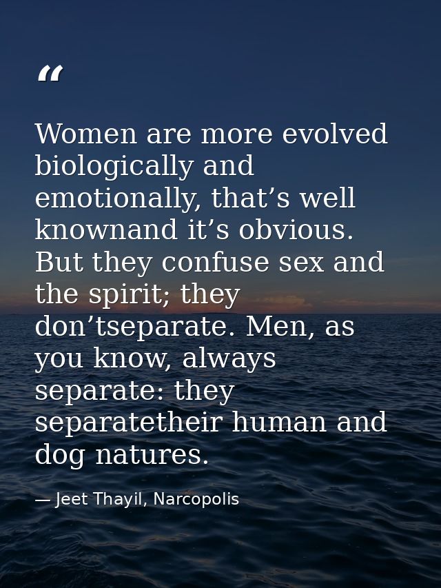 Women are more evolved biologically and emotionally, that’s well knownand it’s obvious. But they confuse sex and the spi — Jeet Thayil, Narcopolis