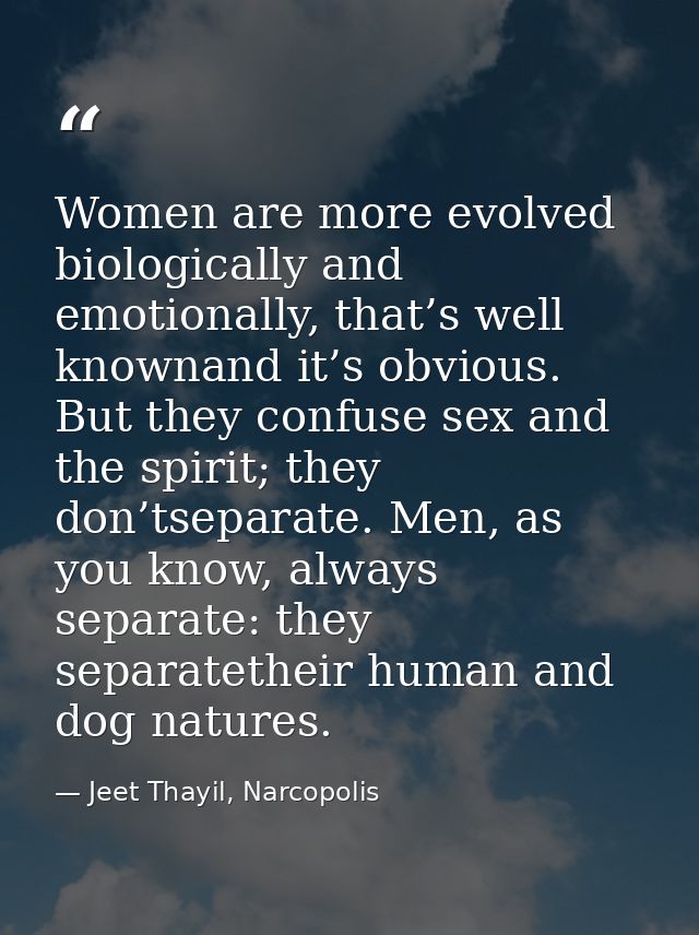 Women are more evolved biologically and emotionally, that’s well knownand it’s obvious. But they confuse sex and the spi — Jeet Thayil, Narcopolis