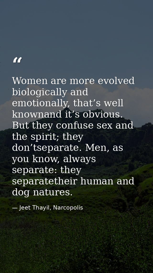 Women are more evolved biologically and emotionally, that’s well knownand it’s obvious. But they confuse sex and the spi — Jeet Thayil, Narcopolis