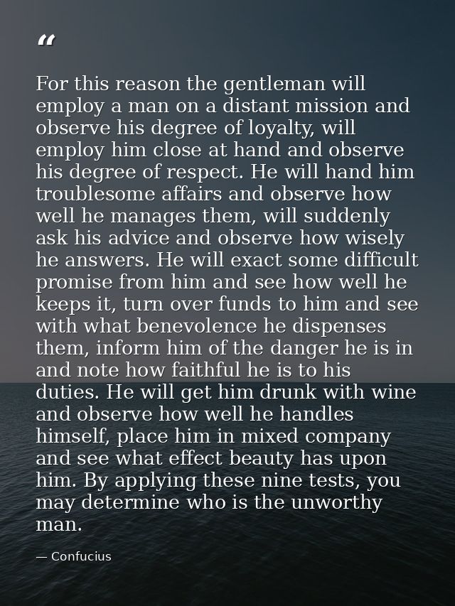 For this reason the gentleman will employ a man on a distant mission and observe his degree of loyalty, will employ him  — Confucius