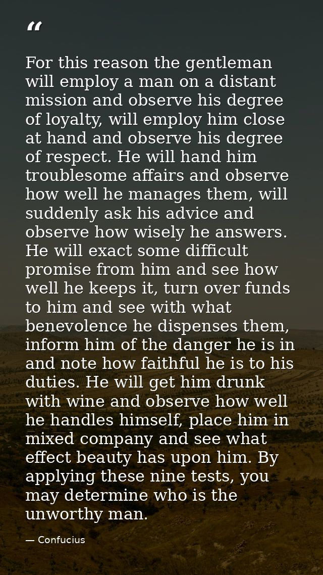 For this reason the gentleman will employ a man on a distant mission and observe his degree of loyalty, will employ him  — Confucius