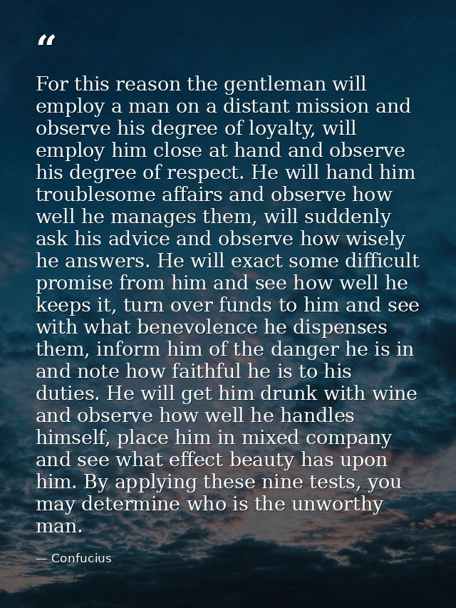 For this reason the gentleman will employ a man on a distant mission and observe his degree of loyalty, will employ him  — Confucius