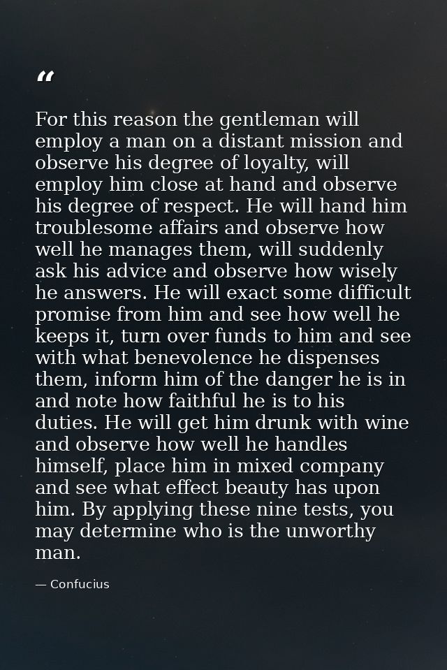For this reason the gentleman will employ a man on a distant mission and observe his degree of loyalty, will employ him  — Confucius