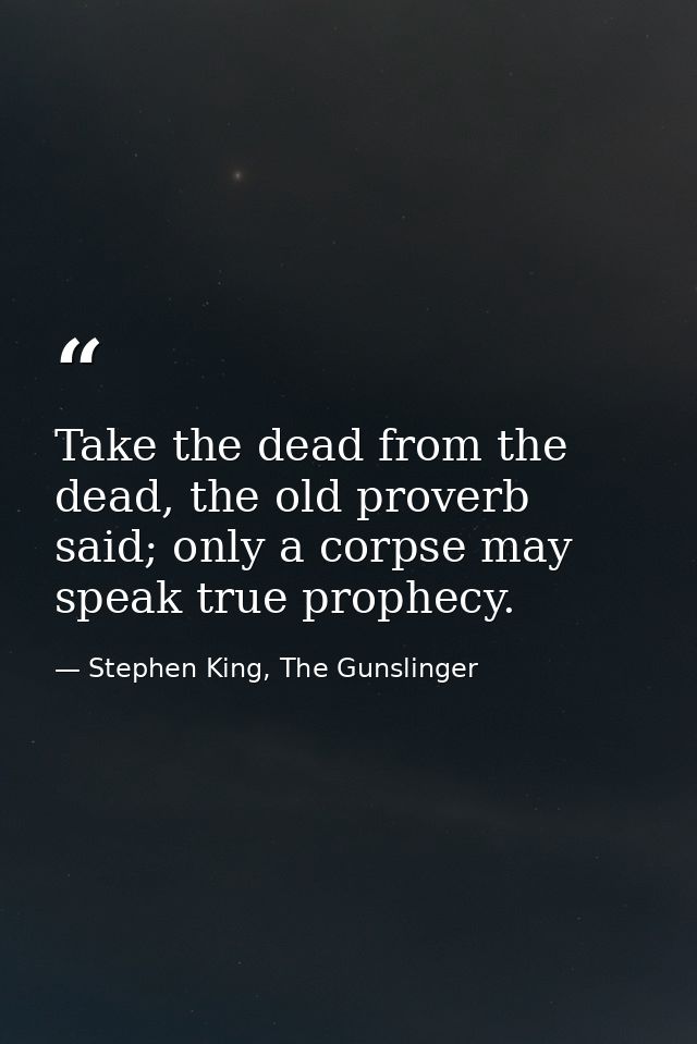 Take the dead from the dead, the old proverb said; only a corpse may speak true prophecy. — Stephen King, The Gunslinger