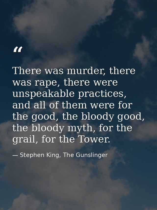 There was murder, there was rape, there were unspeakable practices, and all of them were for the good, the bloody good,  — Stephen King, The Gunslinger