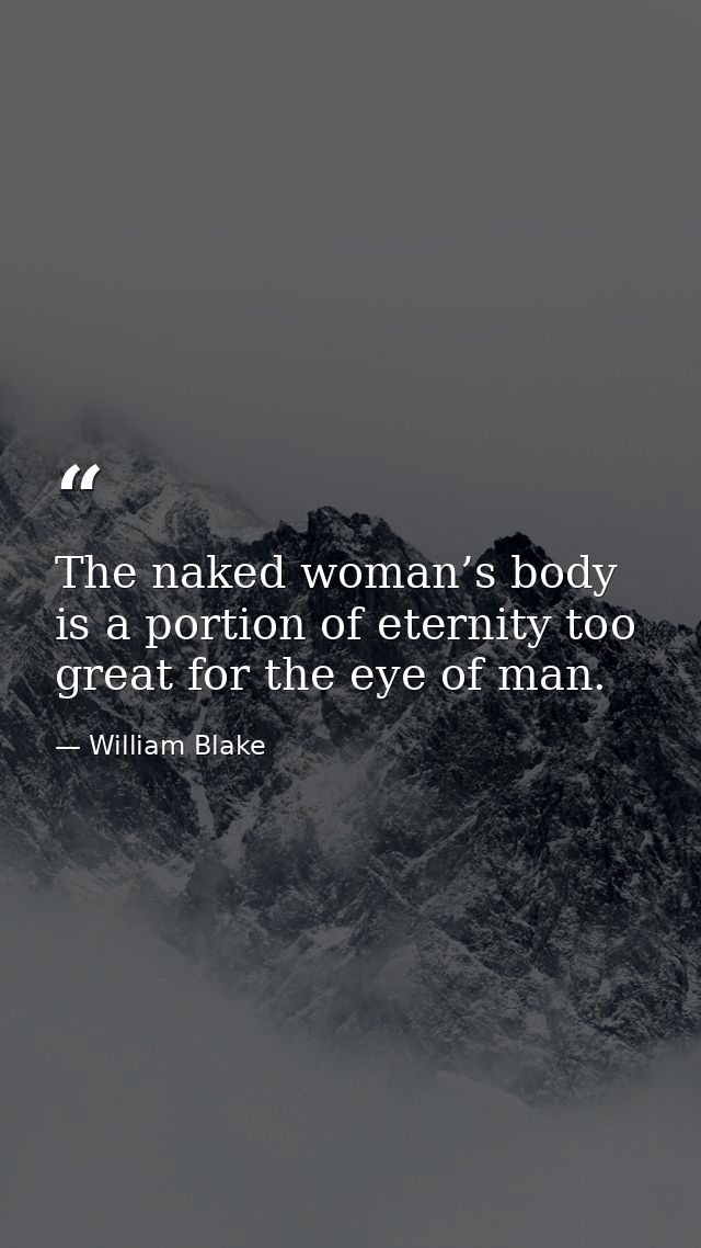 The naked woman’s body is a portion of eternity too great for the eye of man. — William Blake