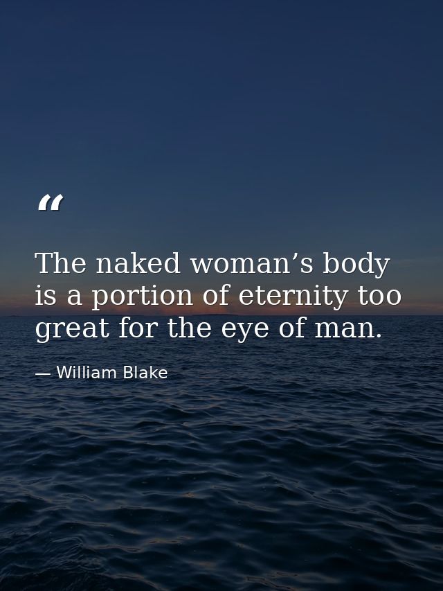 The naked woman’s body is a portion of eternity too great for the eye of man. — William Blake