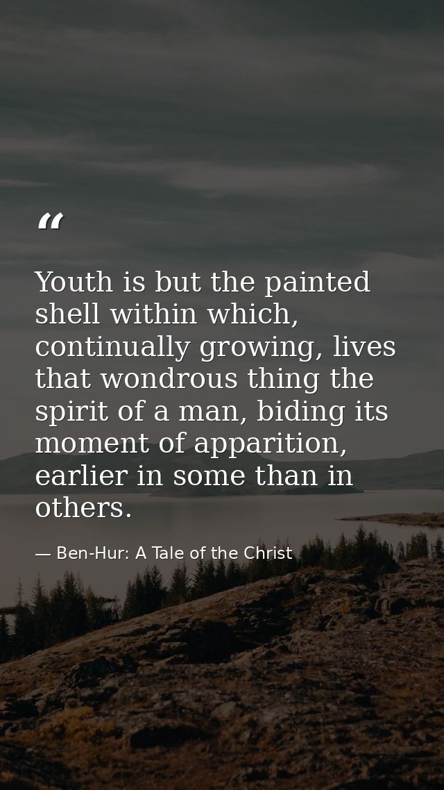 Youth is but the painted shell within which, continually growing, lives that wondrous thing the spirit of a man, biding  — Ben-Hur: A Tale of the Christ