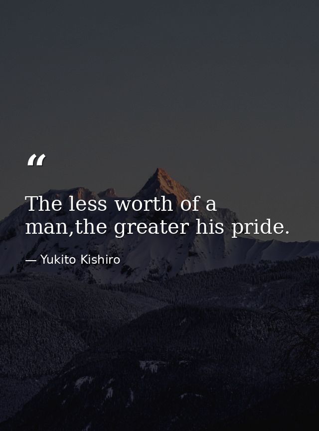The less worth of a man,the greater his pride. — Yukito Kishiro