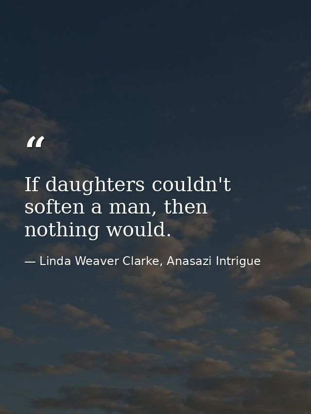 If daughters couldn't soften a man, then nothing would. — Linda Weaver Clarke, Anasazi Intrigue