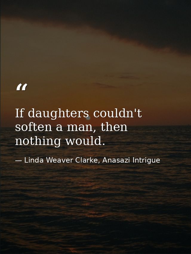 If daughters couldn't soften a man, then nothing would. — Linda Weaver Clarke, Anasazi Intrigue