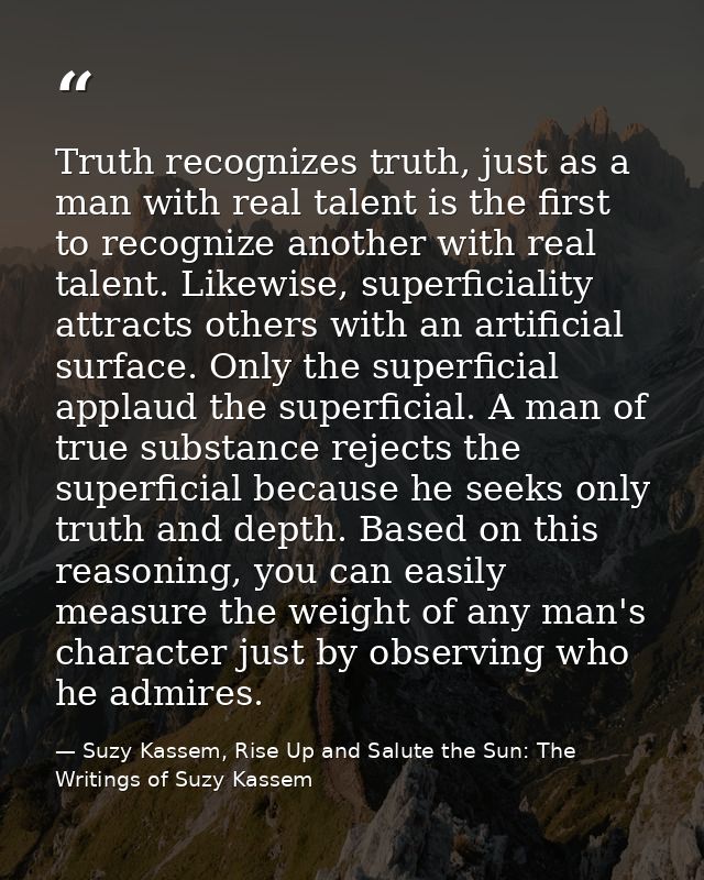 Truth recognizes truth, just as a man with real talent is the first to recognize another with real talent. Likewise, sup — Suzy Kassem, Rise Up and Salute the Sun: The Writings of Suzy Kassem