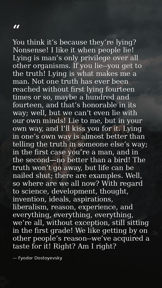 You think it’s because they’re lying? Nonsense! I like it when people lie! Lying is man’s only privilege over all other  — Fyodor Dostoyevsky