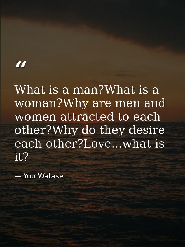 What is a man?What is a woman?Why are men and women attracted to each other?Why do they desire each other?Love...what is — Yuu Watase