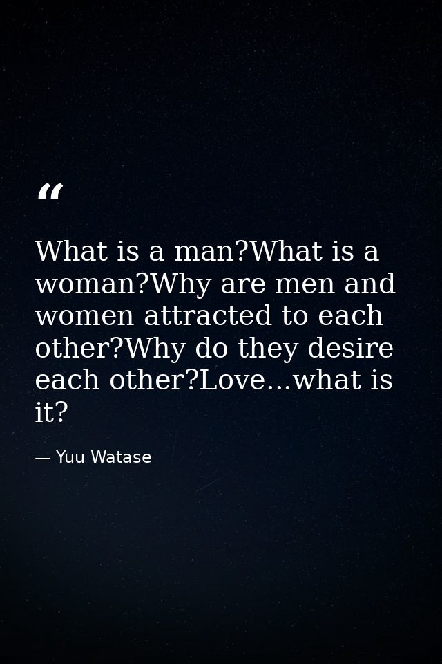 What is a man?What is a woman?Why are men and women attracted to each other?Why do they desire each other?Love...what is — Yuu Watase